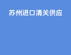 苏州进口清关供应