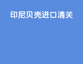 印尼贝壳进口清关