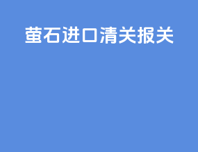 萤石进口清关报关