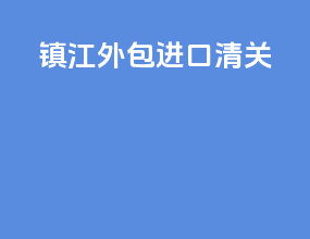 镇江外包进口清关