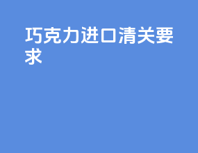巧克力进口清关要求