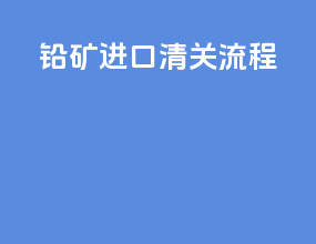 铅矿进口清关流程