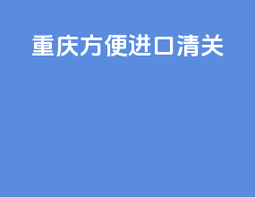重庆方便进口清关