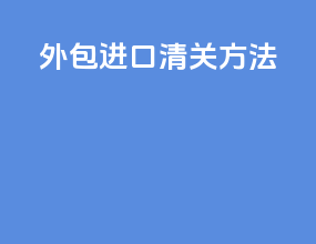 外包进口清关方法