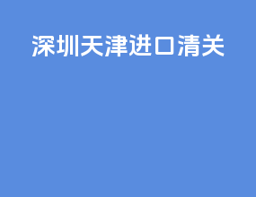 深圳天津进口清关