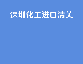 深圳化工进口清关
