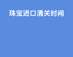 珠宝进口清关时间