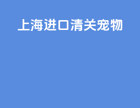 上海进口清关宠物