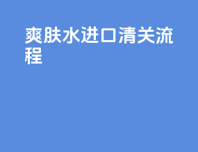 爽肤水进口清关流程