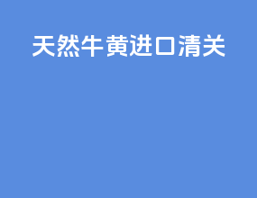 天然牛黄进口清关