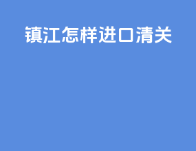 镇江怎样进口清关