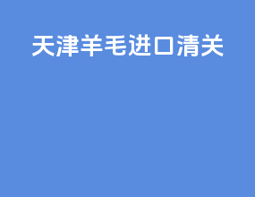天津羊毛进口清关
