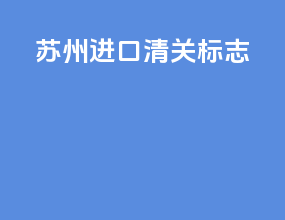 苏州进口清关标志