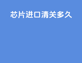 芯片进口清关多久