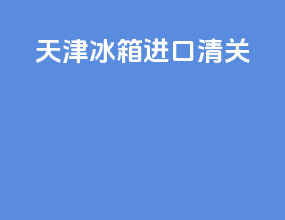 天津冰箱进口清关