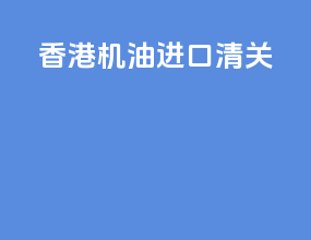 香港机油进口清关