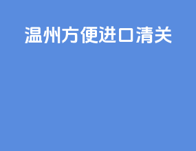 温州方便进口清关