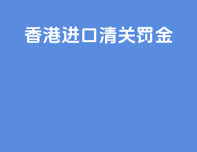 香港 进口清关 罚金