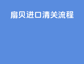 扇贝进口清关流程