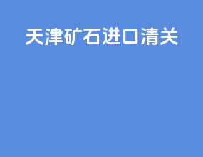 天津矿石进口清关