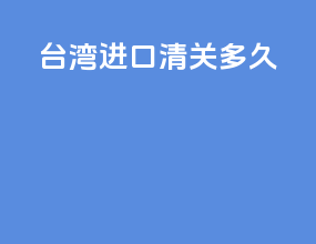 台湾进口清关多久