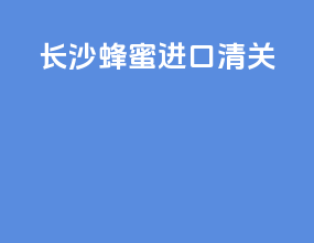 长沙蜂蜜进口清关
