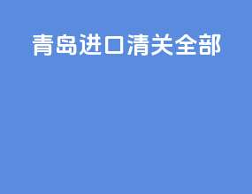 青岛进口清关全部