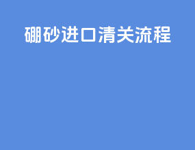 硼砂进口清关流程