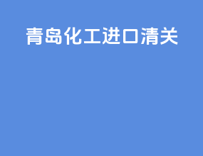 青岛化工进口清关