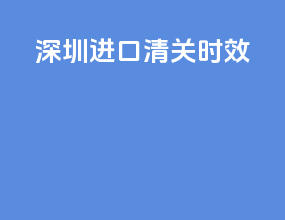 深圳进口清关时效
