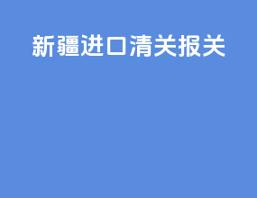新疆进口清关报关