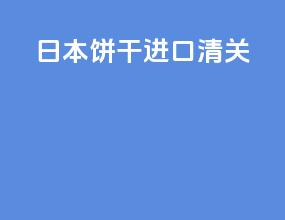 日本饼干进口清关