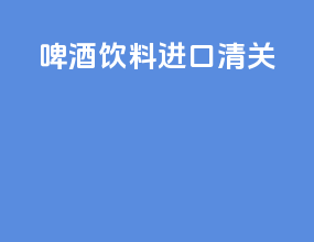 啤酒饮料进口清关
