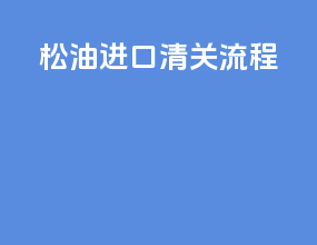 松油进口清关流程