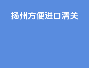 扬州方便进口清关