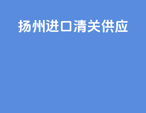 扬州进口清关供应