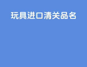 玩具进口清关品名