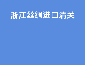 浙江丝绸进口清关