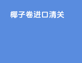 椰子卷进口清关