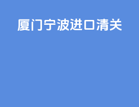 厦门宁波进口清关