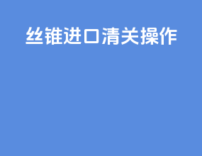 丝锥进口清关操作