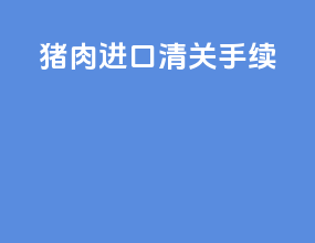 猪肉进口清关手续