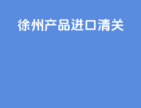 徐州产品进口清关