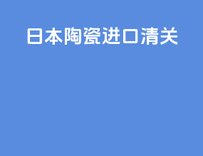 日本陶瓷进口清关