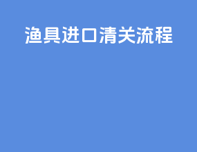 渔具进口清关流程