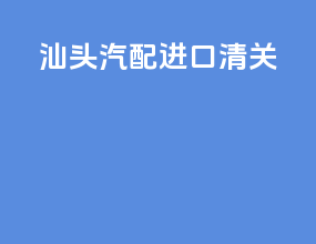 汕头汽配进口清关