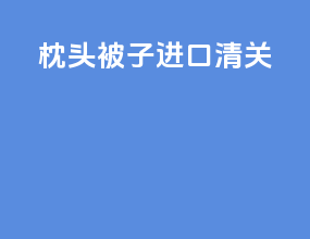 枕头被子进口清关