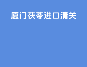 厦门茯苓进口清关