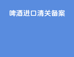 啤酒进口清关备案