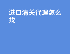 进口清关代理怎么找